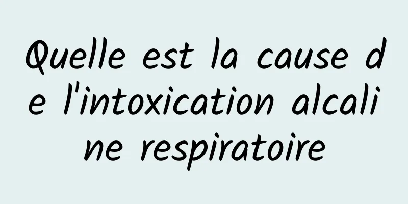 Quelle est la cause de l'intoxication alcaline respiratoire