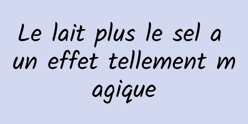 Le lait plus le sel a un effet tellement magique