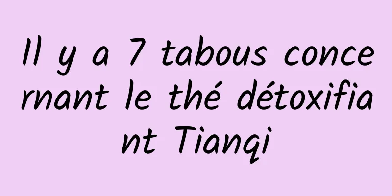 Il y a 7 tabous concernant le thé détoxifiant Tianqi