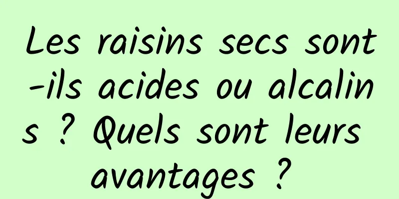 Les raisins secs sont-ils acides ou alcalins ? Quels sont leurs avantages ? 