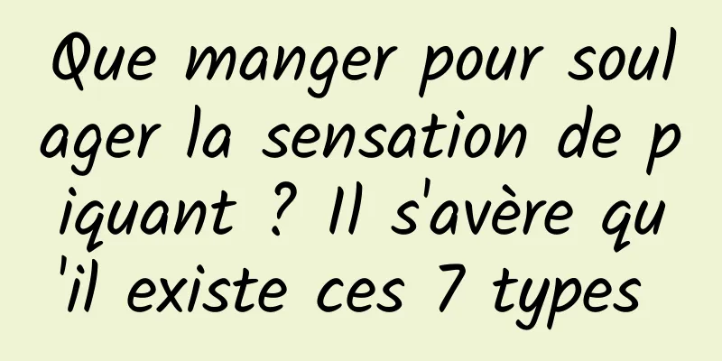Que manger pour soulager la sensation de piquant ? Il s'avère qu'il existe ces 7 types 