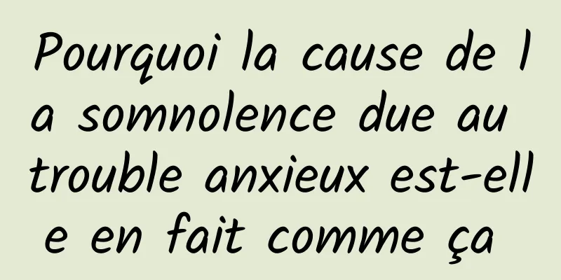 Pourquoi la cause de la somnolence due au trouble anxieux est-elle en fait comme ça 