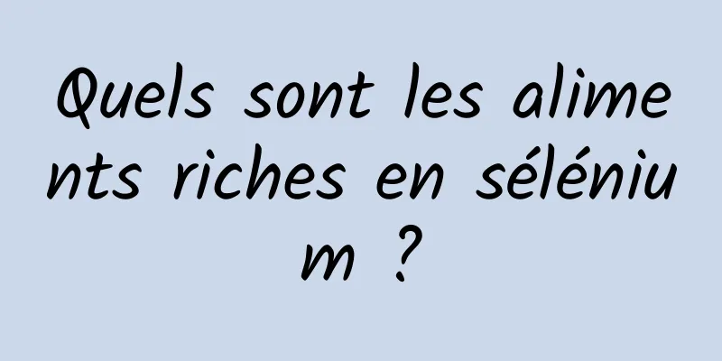 Quels sont les aliments riches en sélénium ?