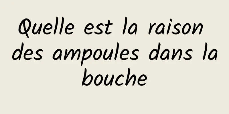 Quelle est la raison des ampoules dans la bouche 