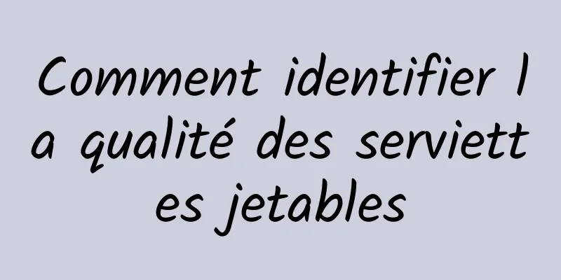 Comment identifier la qualité des serviettes jetables
