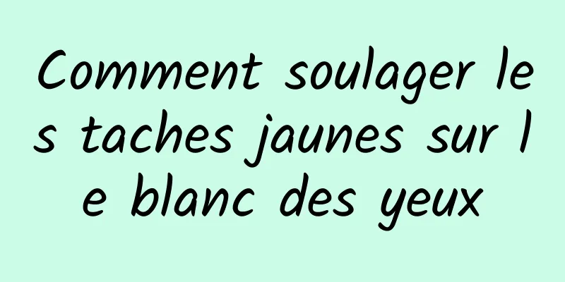Comment soulager les taches jaunes sur le blanc des yeux