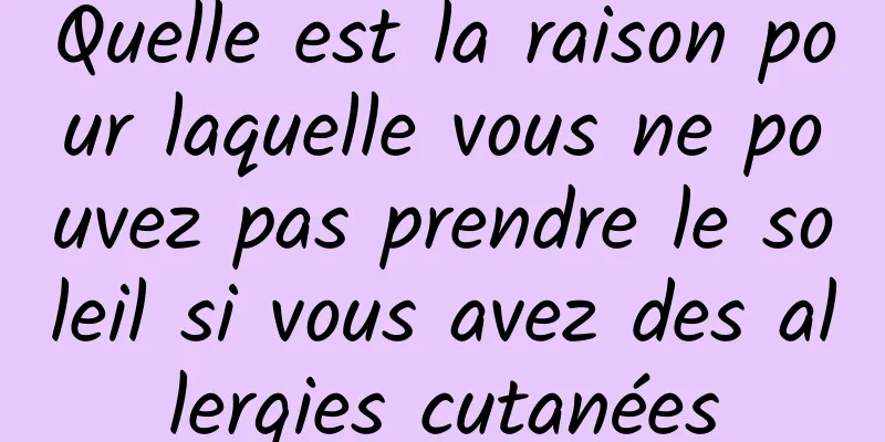 Quelle est la raison pour laquelle vous ne pouvez pas prendre le soleil si vous avez des allergies cutanées
