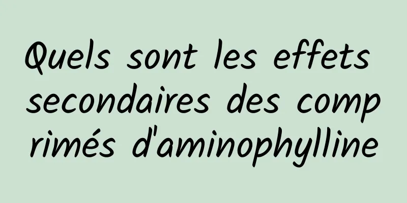Quels sont les effets secondaires des comprimés d'aminophylline