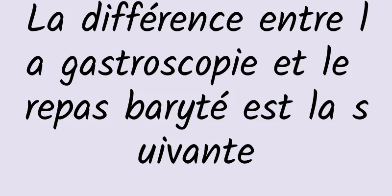 La différence entre la gastroscopie et le repas baryté est la suivante