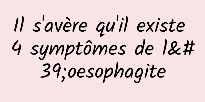 Il s'avère qu'il existe 4 symptômes de l'oesophagite