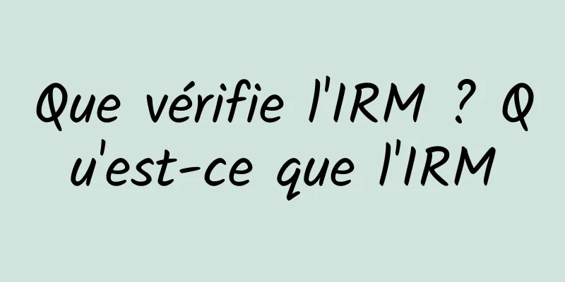 Que vérifie l'IRM ? Qu'est-ce que l'IRM