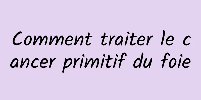 Comment traiter le cancer primitif du foie