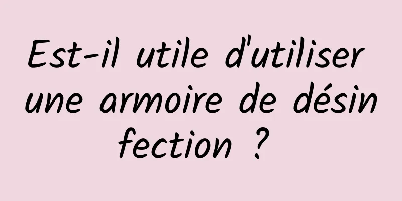 Est-il utile d'utiliser une armoire de désinfection ? 