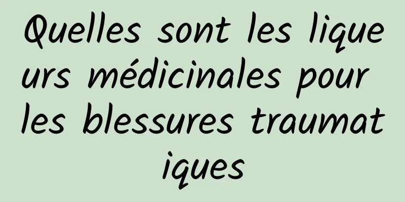 Quelles sont les liqueurs médicinales pour les blessures traumatiques