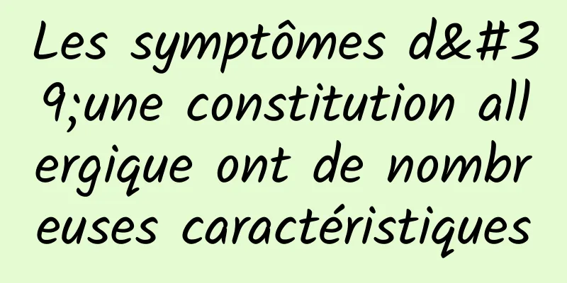 Les symptômes d'une constitution allergique ont de nombreuses caractéristiques