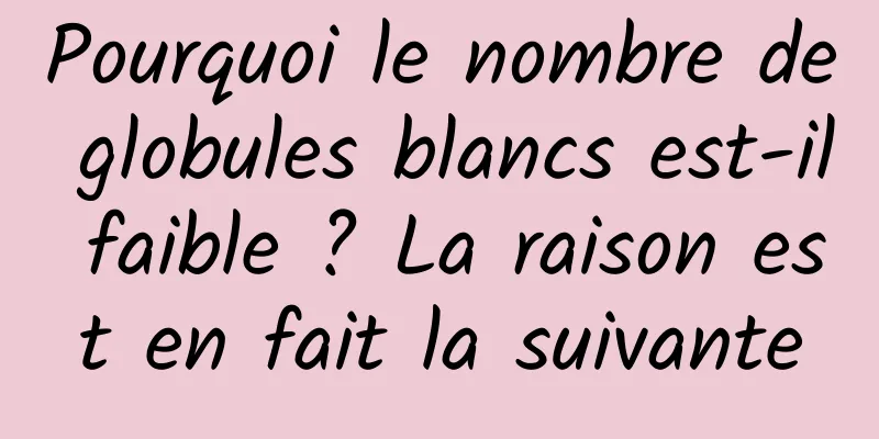 Pourquoi le nombre de globules blancs est-il faible ? La raison est en fait la suivante