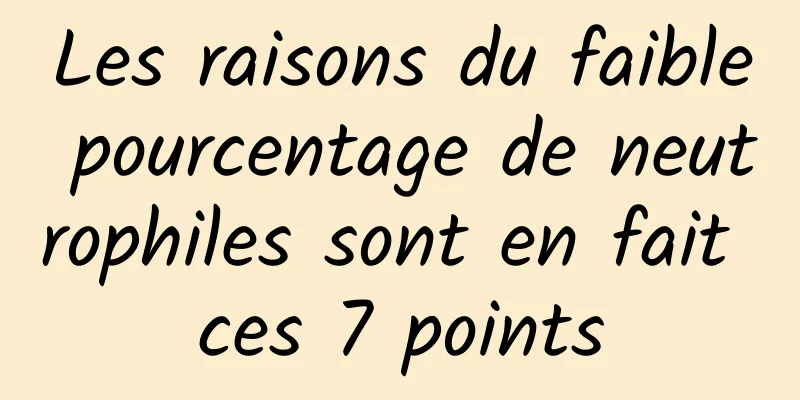 Les raisons du faible pourcentage de neutrophiles sont en fait ces 7 points