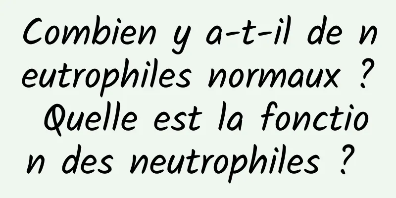 Combien y a-t-il de neutrophiles normaux ? Quelle est la fonction des neutrophiles ? 