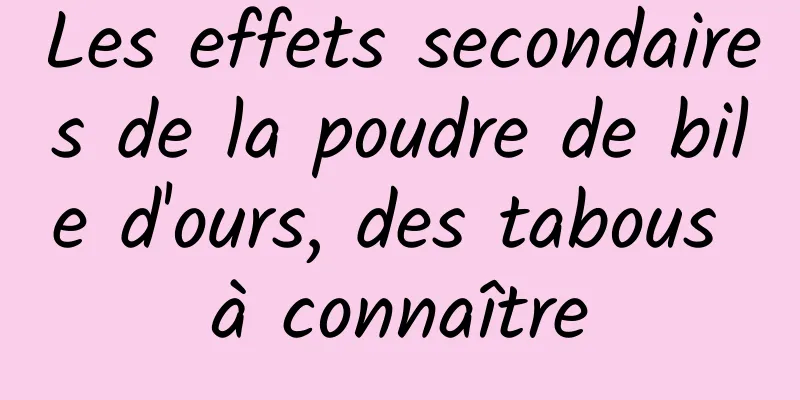 Les effets secondaires de la poudre de bile d'ours, des tabous à connaître