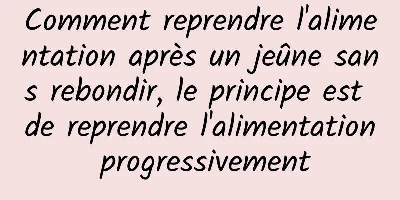 Comment reprendre l'alimentation après un jeûne sans rebondir, le principe est de reprendre l'alimentation progressivement