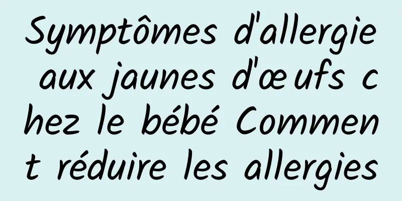 Symptômes d'allergie aux jaunes d'œufs chez le bébé Comment réduire les allergies