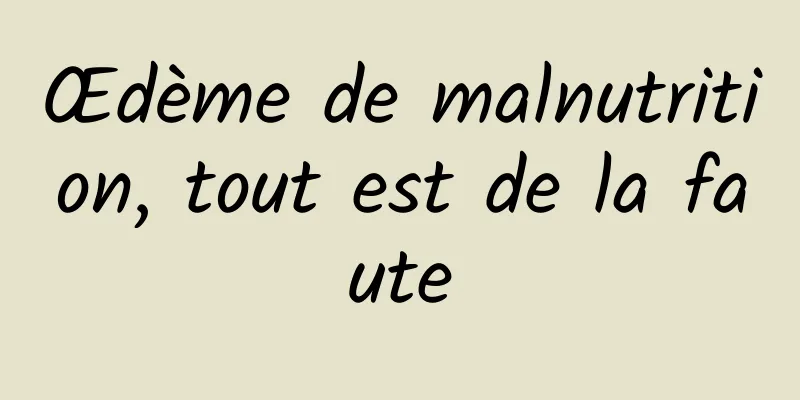 Œdème de malnutrition, tout est de la faute