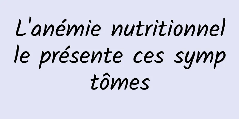 L'anémie nutritionnelle présente ces symptômes