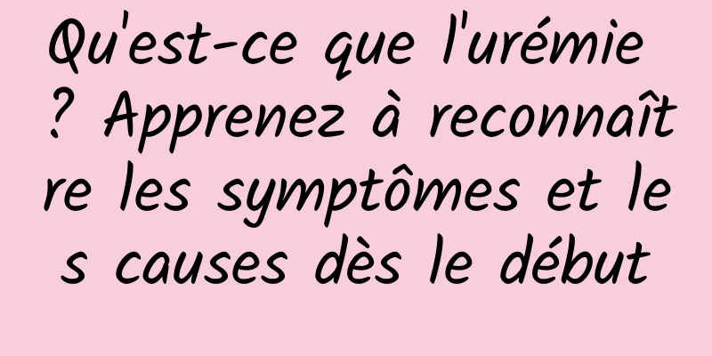 Qu'est-ce que l'urémie ? Apprenez à reconnaître les symptômes et les causes dès le début