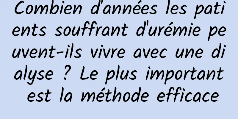 Combien d'années les patients souffrant d'urémie peuvent-ils vivre avec une dialyse ? Le plus important est la méthode efficace