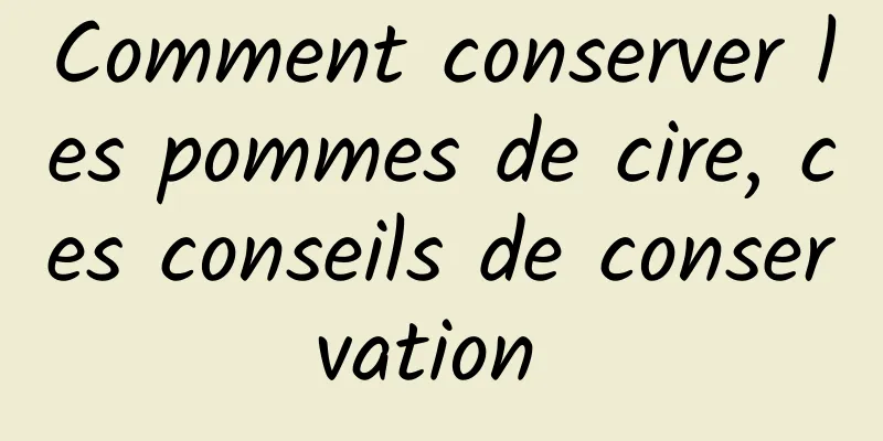 Comment conserver les pommes de cire, ces conseils de conservation 