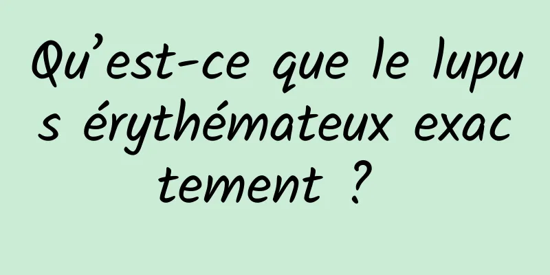 Qu’est-ce que le lupus érythémateux exactement ? 