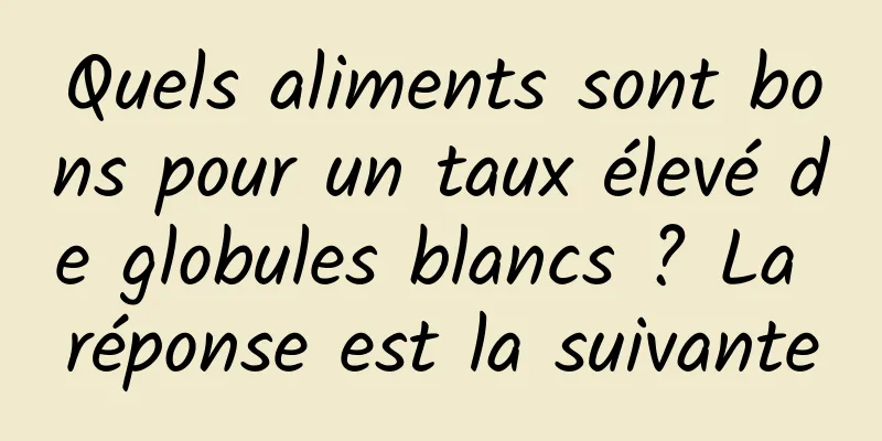 Quels aliments sont bons pour un taux élevé de globules blancs ? La réponse est la suivante