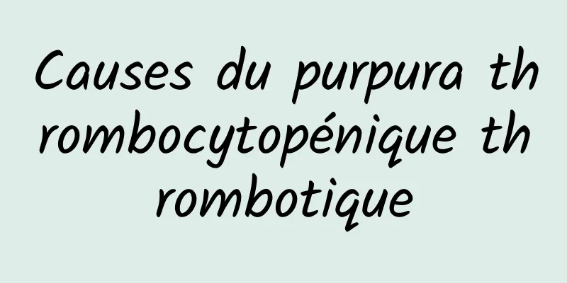 Causes du purpura thrombocytopénique thrombotique
