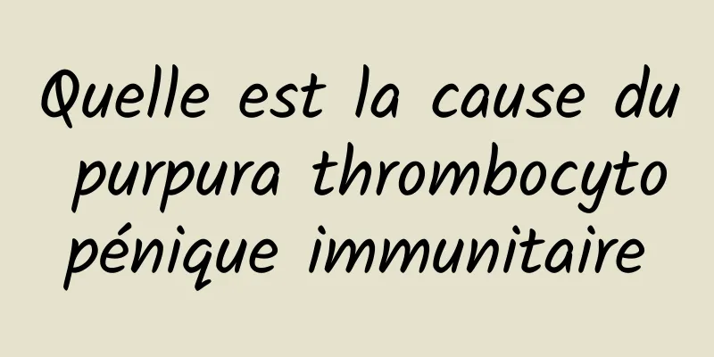 Quelle est la cause du purpura thrombocytopénique immunitaire