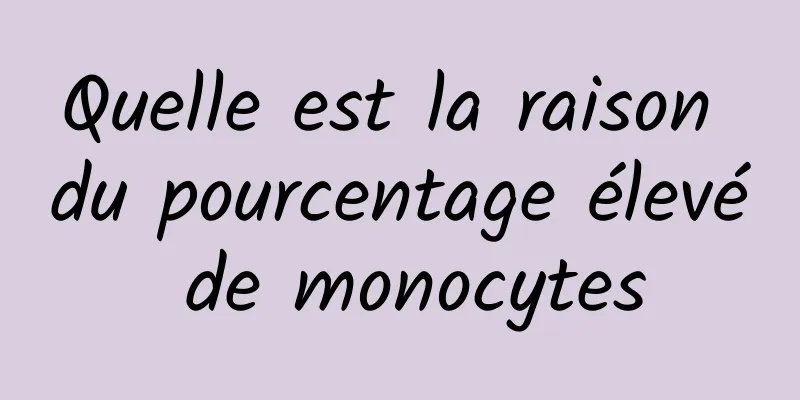 Quelle est la raison du pourcentage élevé de monocytes