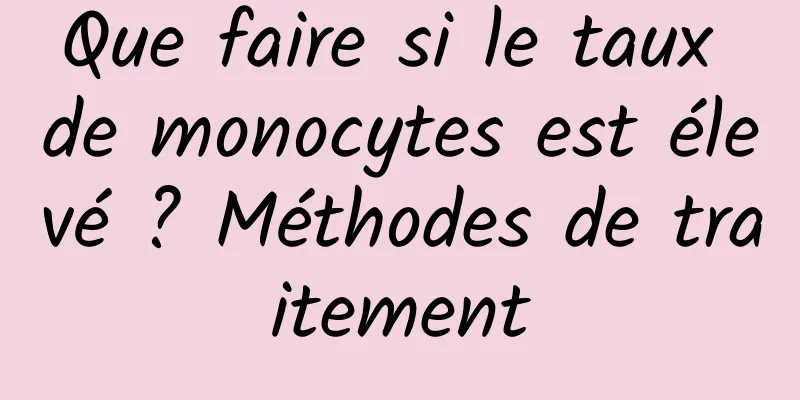Que faire si le taux de monocytes est élevé ? Méthodes de traitement
