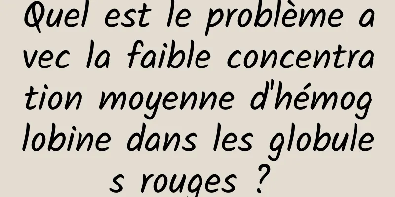 Quel est le problème avec la faible concentration moyenne d'hémoglobine dans les globules rouges ? 