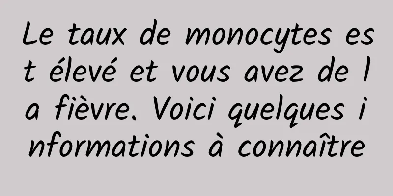 Le taux de monocytes est élevé et vous avez de la fièvre. Voici quelques informations à connaître