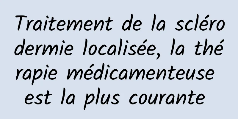 Traitement de la sclérodermie localisée, la thérapie médicamenteuse est la plus courante 