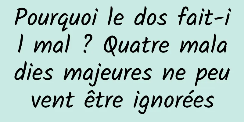 Pourquoi le dos fait-il mal ? Quatre maladies majeures ne peuvent être ignorées