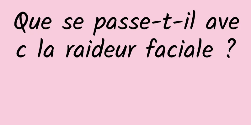 Que se passe-t-il avec la raideur faciale ? 