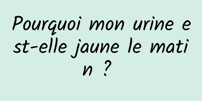 Pourquoi mon urine est-elle jaune le matin ? 