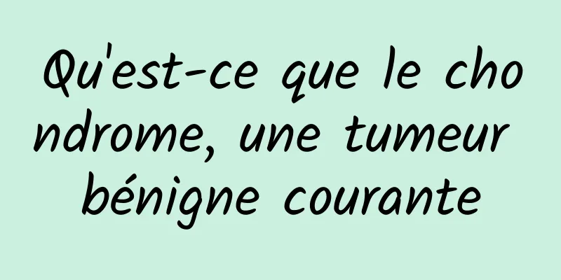Qu'est-ce que le chondrome, une tumeur bénigne courante