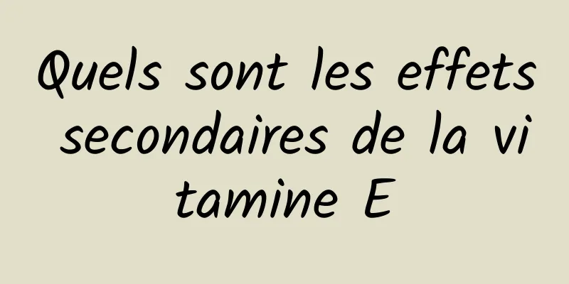 Quels sont les effets secondaires de la vitamine E