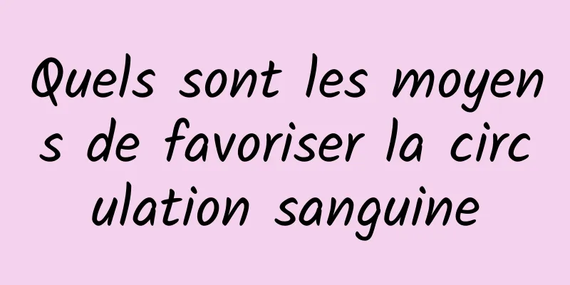 Quels sont les moyens de favoriser la circulation sanguine