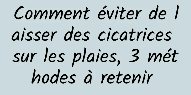 Comment éviter de laisser des cicatrices sur les plaies, 3 méthodes à retenir 