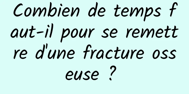 Combien de temps faut-il pour se remettre d'une fracture osseuse ? 
