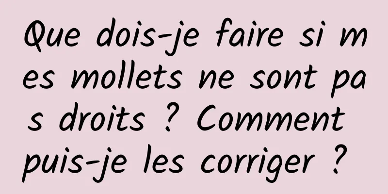 Que dois-je faire si mes mollets ne sont pas droits ? Comment puis-je les corriger ? 