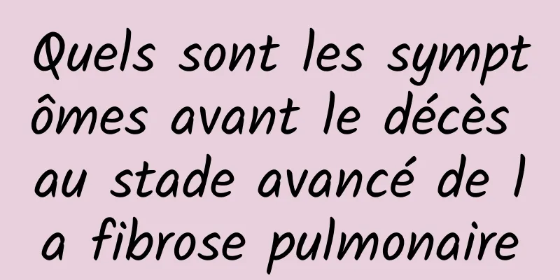 Quels sont les symptômes avant le décès au stade avancé de la fibrose pulmonaire