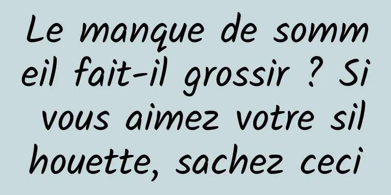 Le manque de sommeil fait-il grossir ? Si vous aimez votre silhouette, sachez ceci